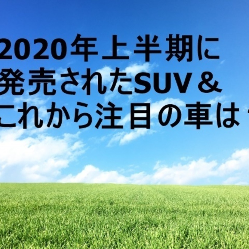【2020年上半期】発売されたSUV＆これから注目の車は？
